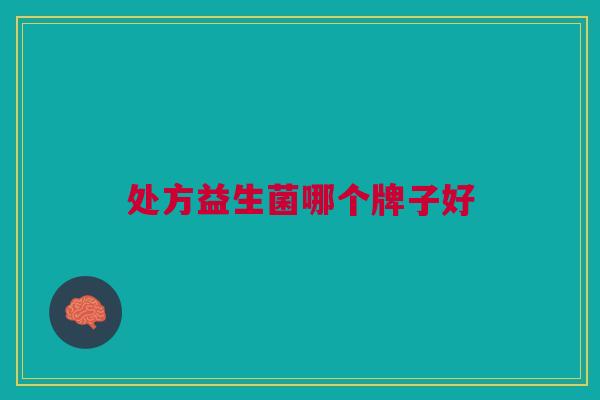 处方益生菌哪个牌子好 处方益生菌哪个牌子好