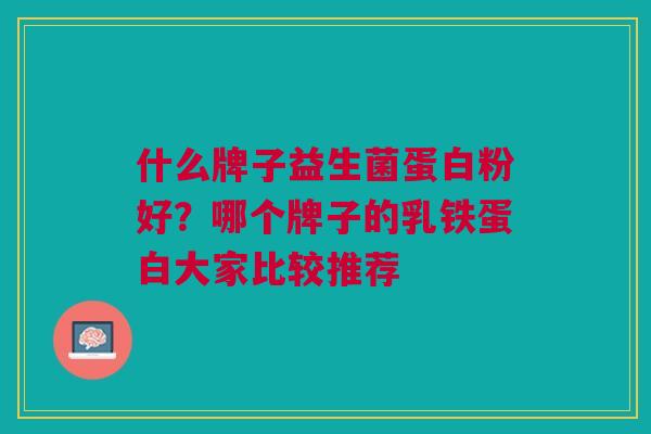 什么牌子益生菌蛋白粉好?哪个牌子的乳铁蛋白大家比较推荐