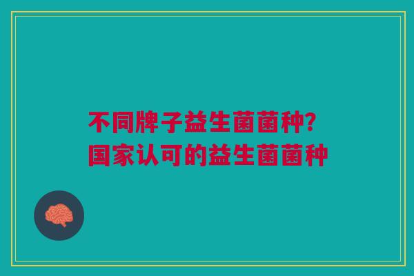 不同牌子益生菌菌种?国家认可的益生菌菌种