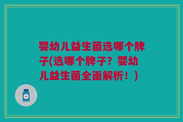 婴幼儿益生菌选哪个牌子(选哪个牌子?婴幼儿益生菌全面解析!) 婴幼儿益生菌选哪个牌子(选哪个牌子?婴幼儿益生菌全面解析!)