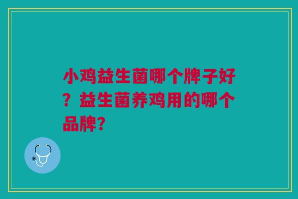 小鸡益生菌哪个牌子好？益生菌养鸡用的哪个品牌？