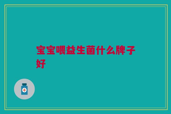 宝宝喂益生菌什么牌子好