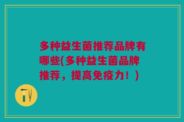 多种益生菌推荐品牌有哪些(多种益生菌品牌推荐，提高免疫力！)