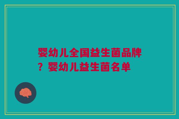 婴幼儿全国益生菌品牌?婴幼儿益生菌名单