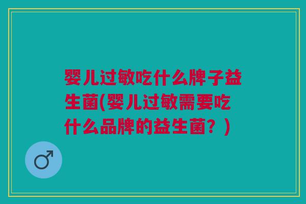 婴儿吃什么牌子益生菌(婴儿需要吃什么品牌的益生菌?) 婴儿吃什么牌子益生菌(婴儿需要吃什么品牌的益生菌?)