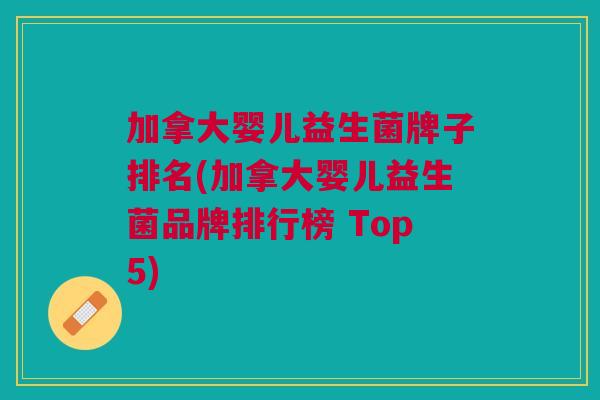 加拿大婴儿益生菌牌子排名(加拿大婴儿益生菌品牌排行榜 Top5) 加拿大婴儿益生菌牌子排名(加拿大婴儿益生菌品牌排行榜 Top5)