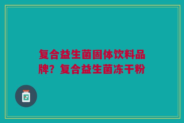 复合益生菌固体饮料品牌?复合益生菌冻干粉