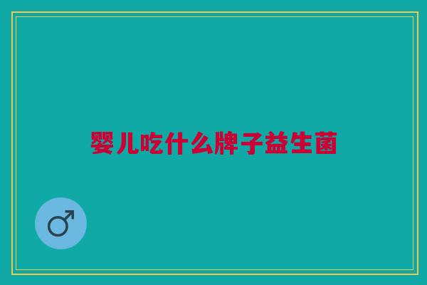 婴儿吃什么牌子益生菌