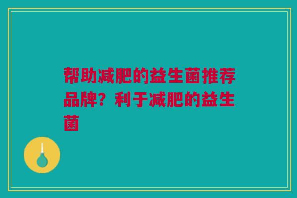 帮助减肥的益生菌推荐品牌?利于减肥的益生菌