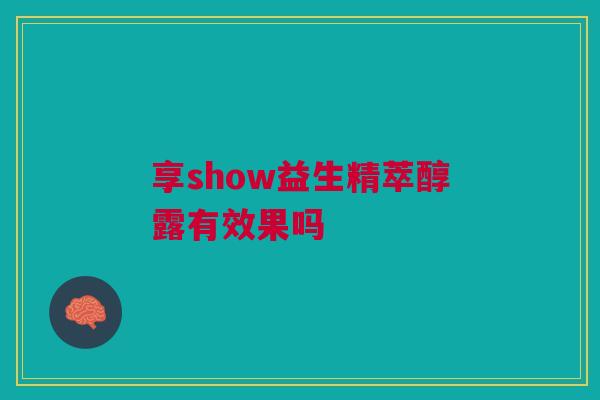 享show益生精萃醇露有效果吗