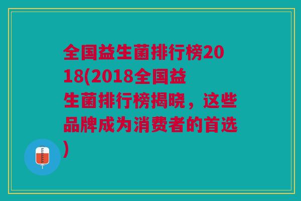 全国益生菌排行榜2018(2018全国益生菌排行榜揭晓,这些品牌成为消费者的首选)