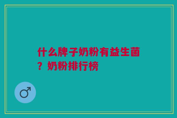 什么牌子奶粉有益生菌?奶粉排行榜