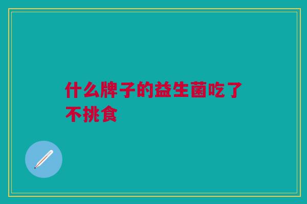 什么牌子的益生菌吃了不挑食