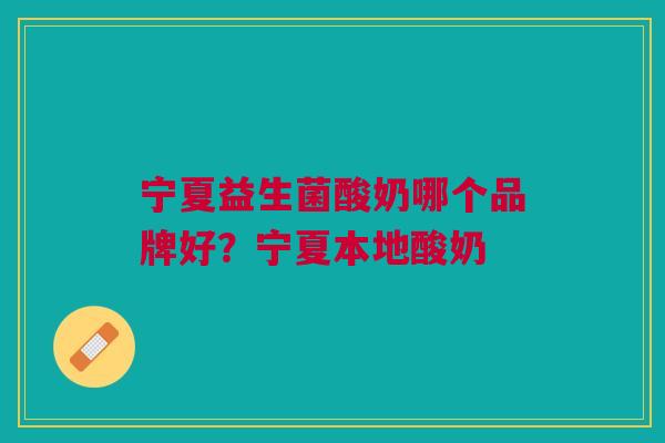宁夏益生菌酸奶哪个品牌好?宁夏本地酸奶
