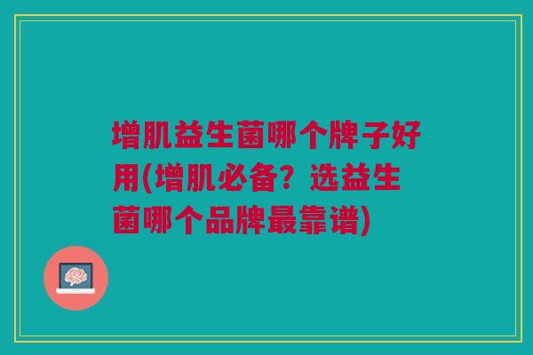 增肌益生菌哪个牌子好用(增肌必备?选益生菌哪个品牌最靠谱)