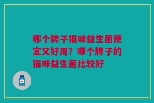 哪个牌子猫咪益生菌便宜又好用?哪个牌子的猫咪益生菌比较好