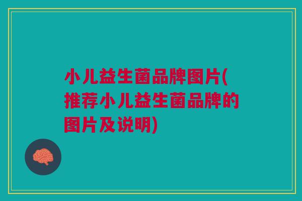 小儿益生菌品牌图片(推荐小儿益生菌品牌的图片及说明)