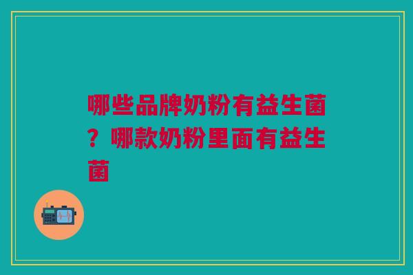 哪些品牌奶粉有益生菌？哪款奶粉里面有益生菌