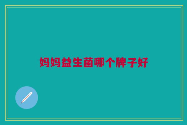 妈妈益生菌哪个牌子好