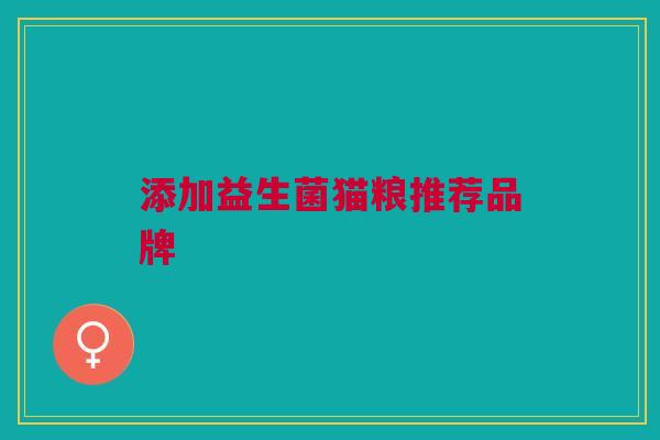 添加益生菌猫粮推荐品牌 添加益生菌猫粮推荐品牌