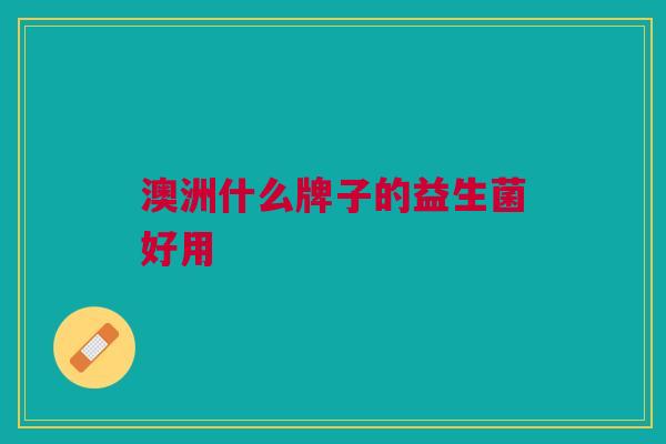 澳洲什么牌子的益生菌好用 澳洲什么牌子的益生菌好用