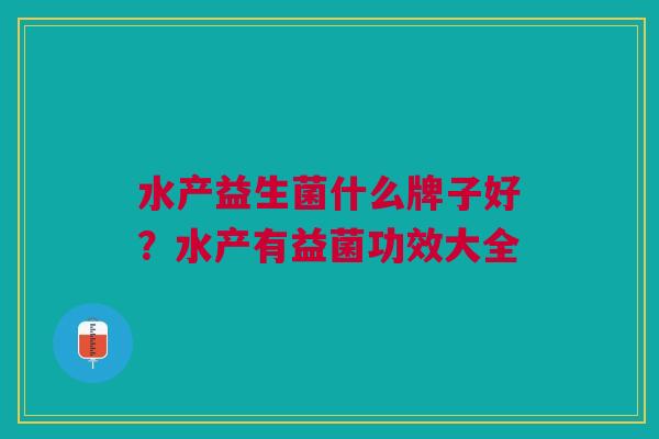 水产益生菌什么牌子好?水产有益菌功效大全