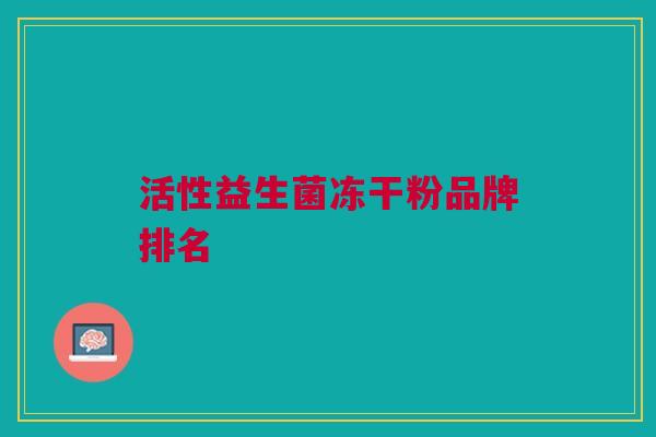 活性益生菌冻干粉品牌排名 活性益生菌冻干粉品牌排名