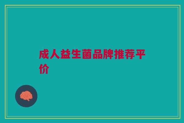 成人益生菌品牌推荐平价 成人益生菌品牌推荐平价
