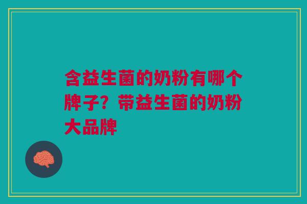 含益生菌的奶粉有哪个牌子?带益生菌的奶粉大品牌