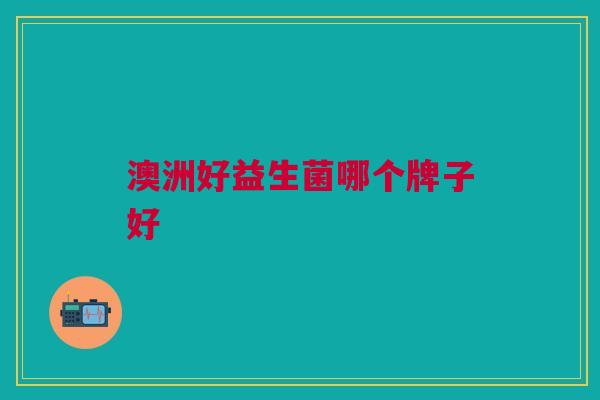 澳洲好益生菌哪个牌子好