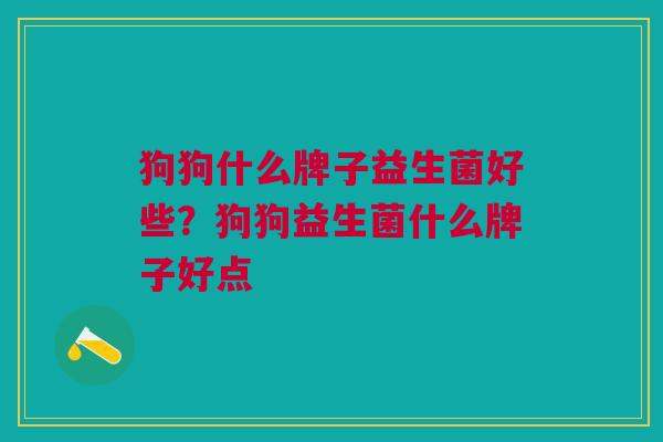 狗狗什么牌子益生菌好些?狗狗益生菌什么牌子好点 狗狗什么牌子益生菌好些?狗狗益生菌什么牌子好点