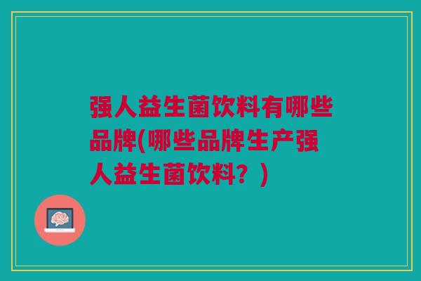 强人益生菌饮料有哪些品牌(哪些品牌生产强人益生菌饮料?) 强人益生菌饮料有哪些品牌(哪些品牌生产强人益生菌饮料?)