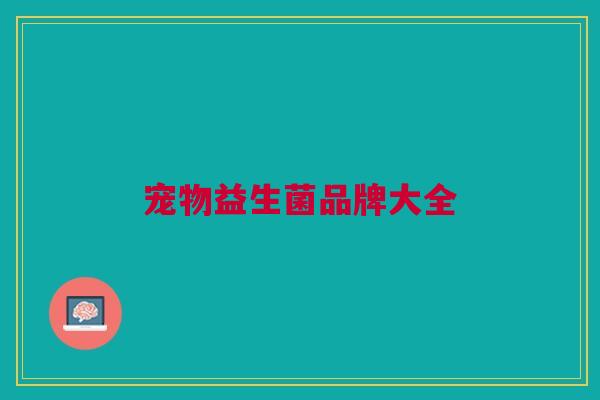 宠物益生菌品牌大全 宠物益生菌品牌大全