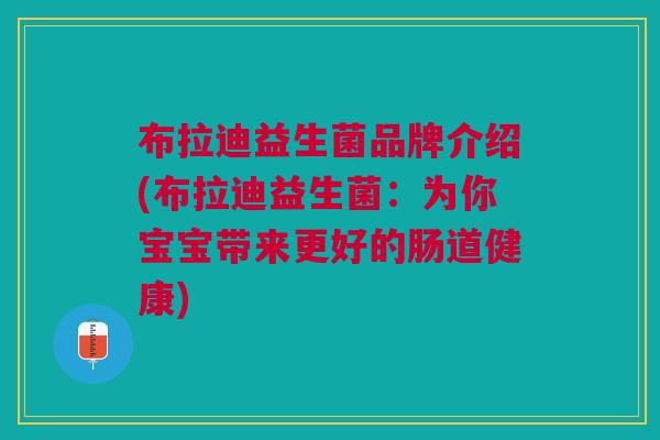 布拉迪益生菌品牌介绍(布拉迪益生菌：为你宝宝带来更好的肠道健康)