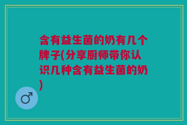 含有益生菌的奶有几个牌子(分享厨师带你认识几种含有益生菌的奶) 含有益生菌的奶有几个牌子(分享厨师带你认识几种含有益生菌的奶)