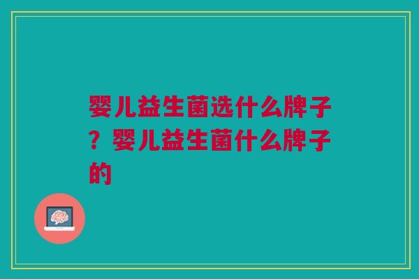 婴儿益生菌选什么牌子?婴儿益生菌什么牌子的