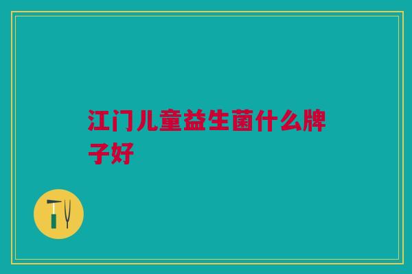 江门儿童益生菌什么牌子好