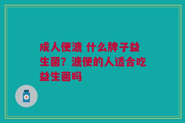 成人便溏 什么牌子益生菌?溏便的人适合吃益生菌吗 成人便溏 什么牌子益生菌?溏便的人适合吃益生菌吗