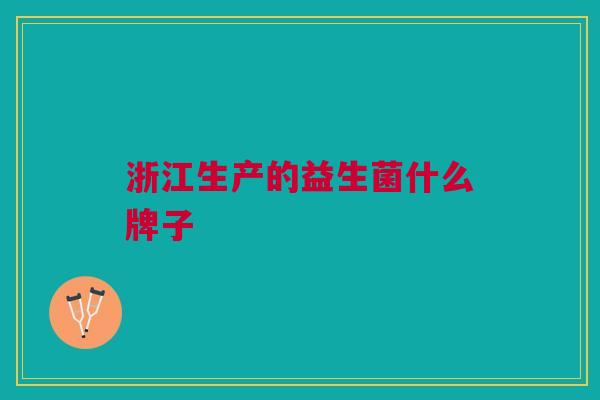 浙江生产的益生菌什么牌子 浙江生产的益生菌什么牌子