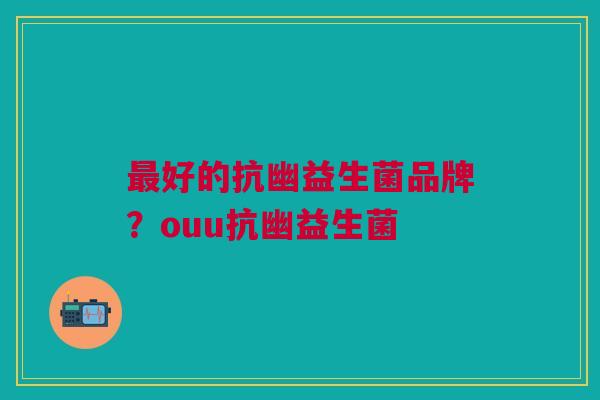 好的抗幽益生菌品牌?ouu抗幽益生菌 好的抗幽益生菌品牌?ouu抗幽益生菌