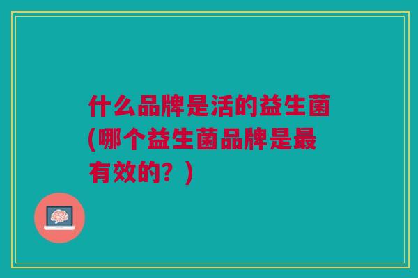 什么品牌是活的益生菌(哪个益生菌品牌是最有效的?)