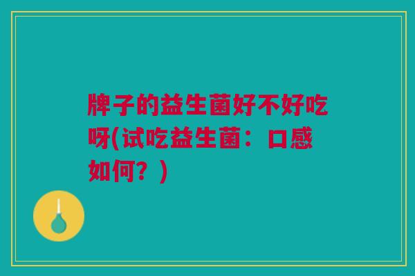 牌子的益生菌好不好吃呀(试吃益生菌:口感如何?)