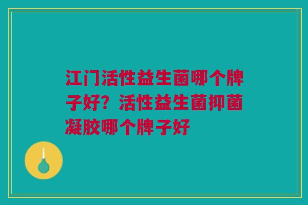 江门活性益生菌哪个牌子好?活性益生菌抑菌凝胶哪个牌子好