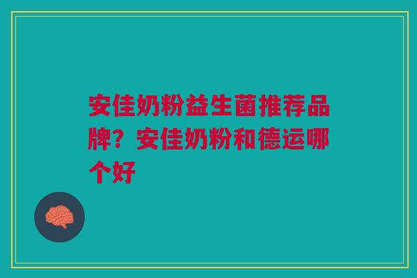 安佳奶粉益生菌推荐品牌?安佳奶粉和德运哪个好
