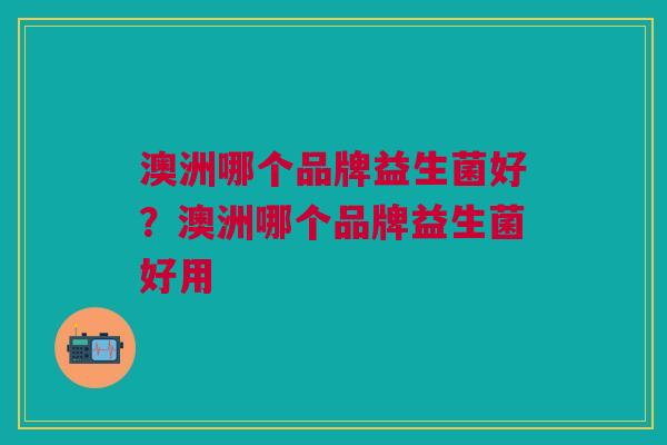 澳洲哪个品牌益生菌好?澳洲哪个品牌益生菌好用 澳洲哪个品牌益生菌好?澳洲哪个品牌益生菌好用