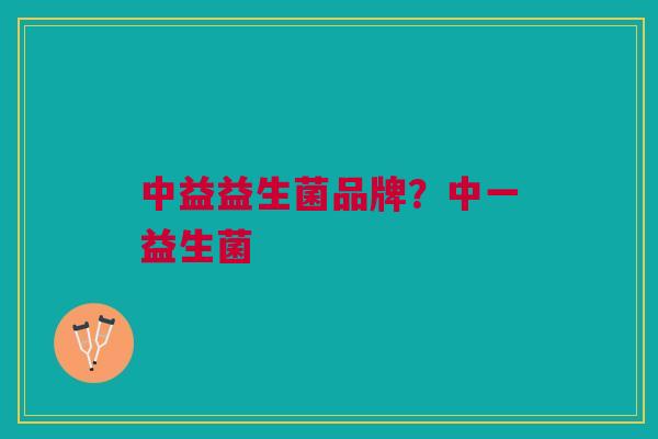 中益益生菌品牌?中一益生菌