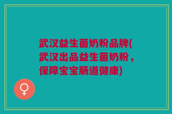 武汉益生菌奶粉品牌(武汉出品益生菌奶粉,保障宝宝肠道健康) 武汉益生菌奶粉品牌(武汉出品益生菌奶粉,保障宝宝肠道健康)