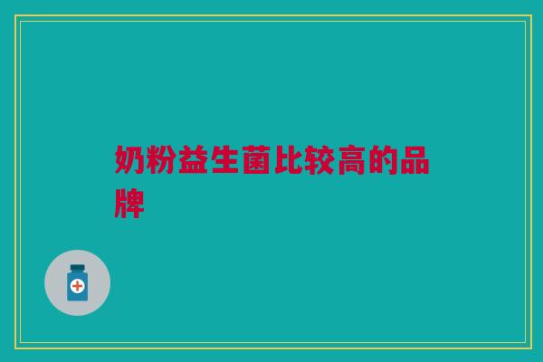 奶粉益生菌比较高的品牌 奶粉益生菌比较高的品牌