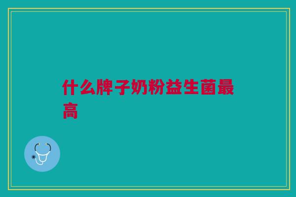 什么牌子奶粉益生菌最高