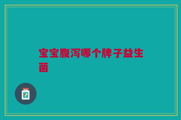 宝宝哪个牌子益生菌 宝宝哪个牌子益生菌